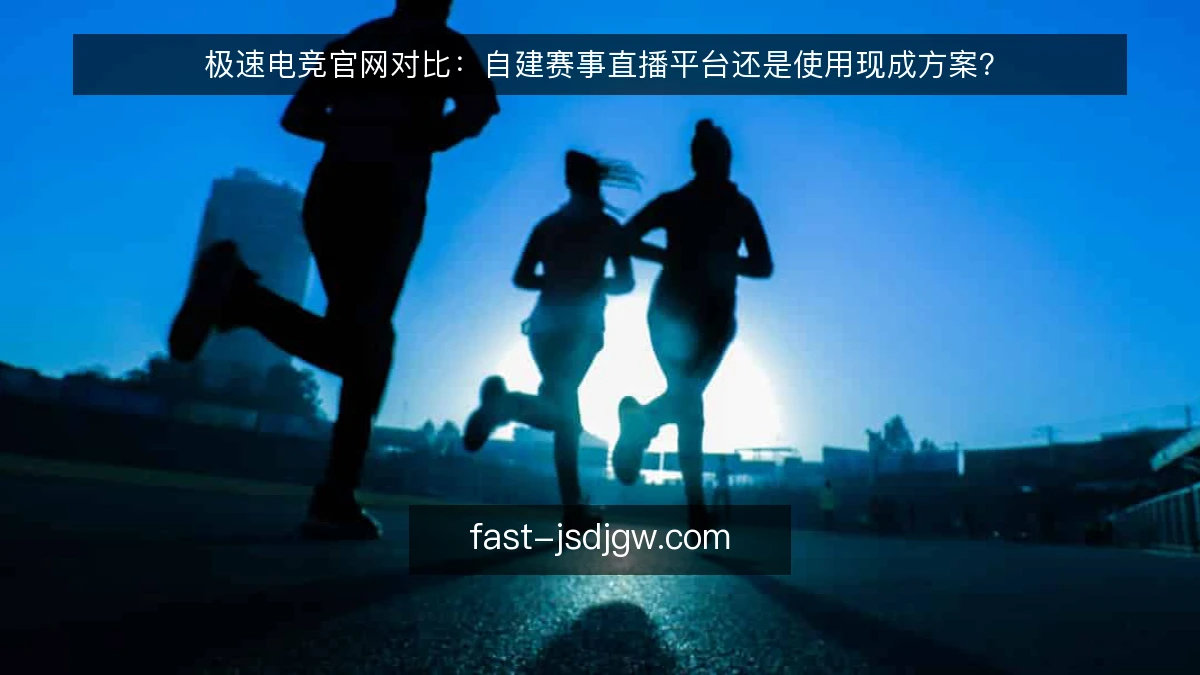极速电竞官网对比：自建赛事直播平台还是使用现成方案？