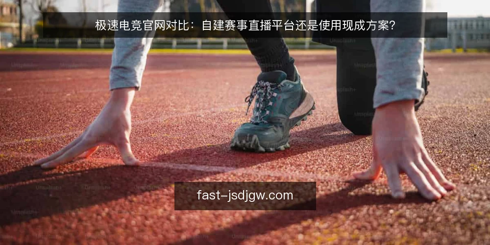 极速电竞官网对比：自建赛事直播平台还是使用现成方案？ — 明确赛事直播需求与预算 配图