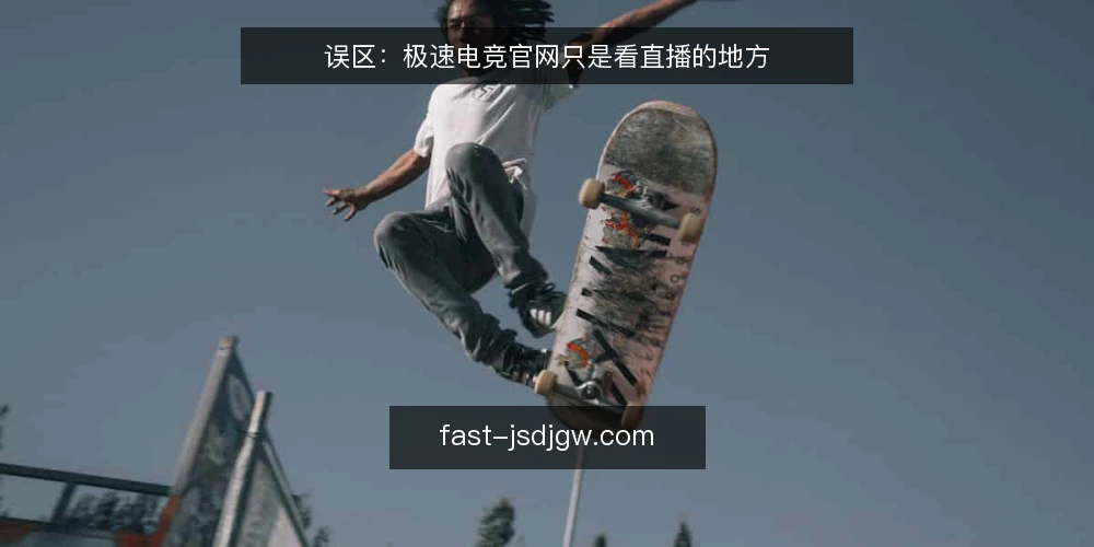 误区：极速电竞官网只是看直播的地方 — 误区一：极速电竞官网只用于赛事直播 配图