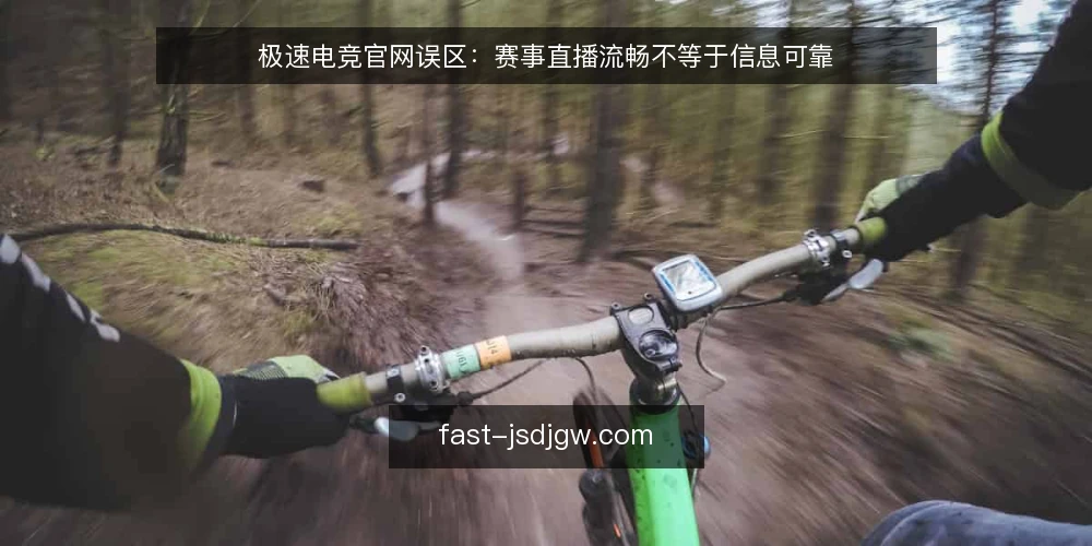 极速电竞官网误区：赛事直播流畅不等于信息可靠 — 误区：直播流畅就万事大吉 配图