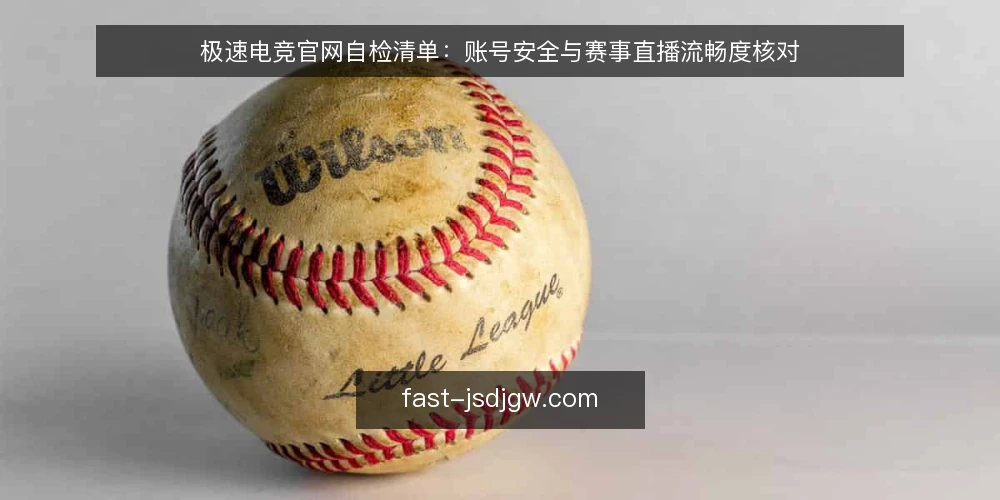 极速电竞官网自检清单：账号安全与赛事直播流畅度核对 — 需要留意的信号 配图