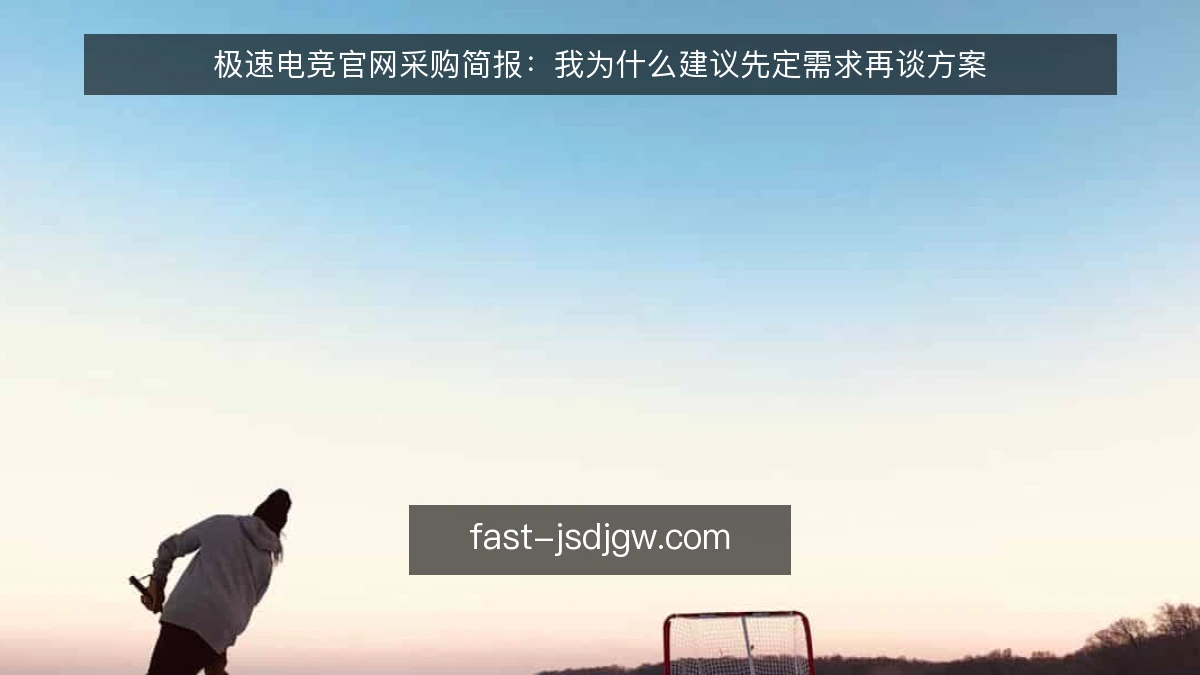 极速电竞官网采购简报：我为什么建议先定需求再谈方案