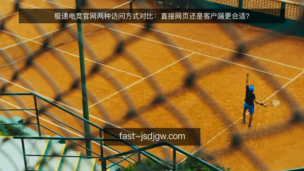 极速电竞官网两种访问方式对比：直接网页还是客户端更合适？