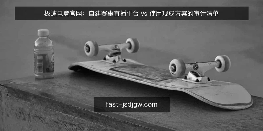 极速电竞官网：自建赛事直播平台 vs 使用现成方案的审计清单 — 为什么现在要做这次审计 配图