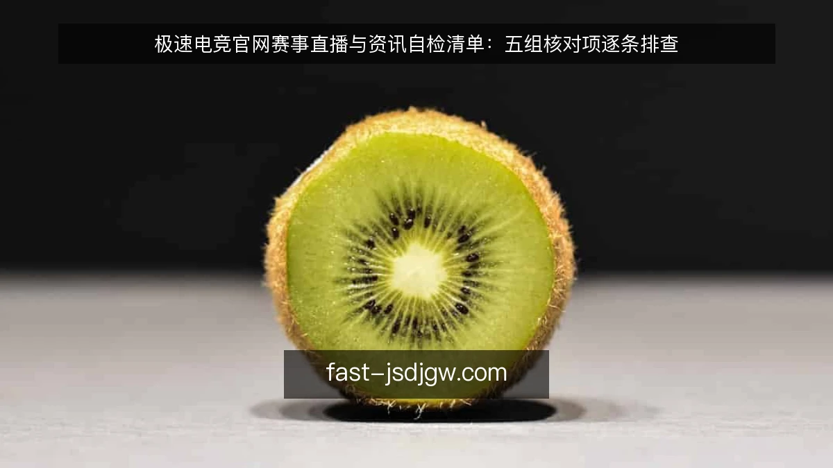 极速电竞官网赛事直播与资讯自检清单：五组核对项逐条排查